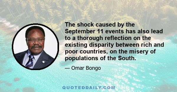 The shock caused by the September 11 events has also lead to a thorough reflection on the existing disparity between rich and poor countries, on the misery of populations of the South.