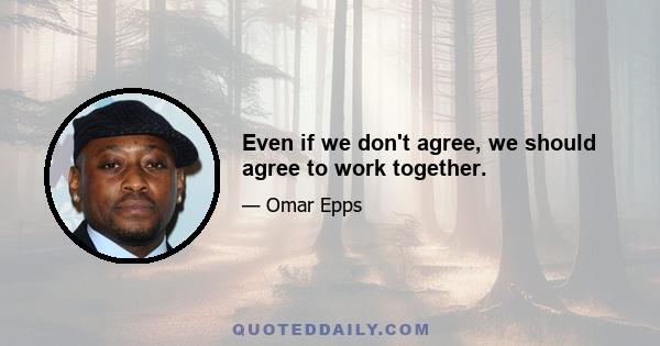 Even if we don't agree, we should agree to work together.