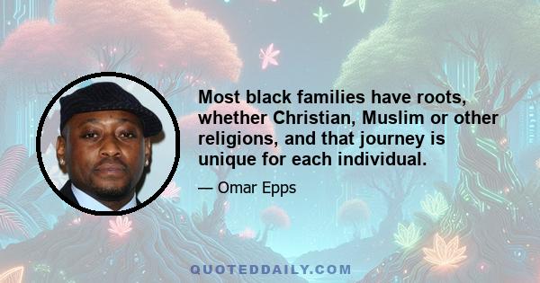 Most black families have roots, whether Christian, Muslim or other religions, and that journey is unique for each individual.