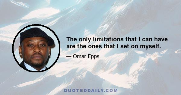 The only limitations that I can have are the ones that I set on myself.