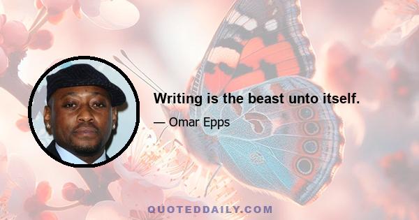 Writing is the beast unto itself.