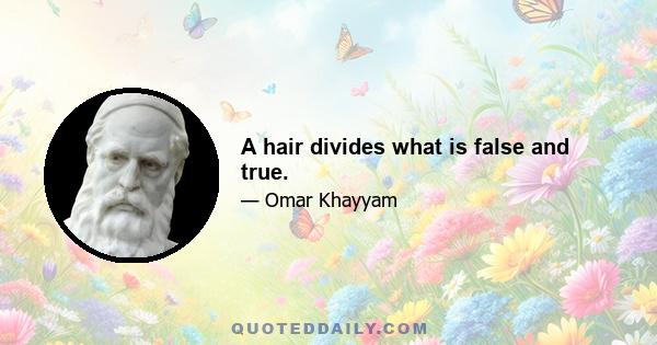 A hair divides what is false and true.