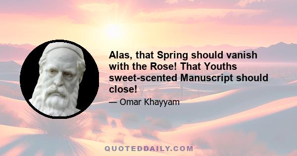 Alas, that Spring should vanish with the Rose! That Youths sweet-scented Manuscript should close!