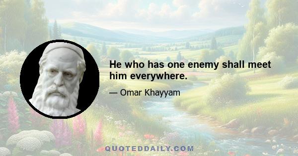 He who has one enemy shall meet him everywhere.