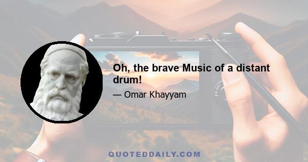 Oh, the brave Music of a distant drum!