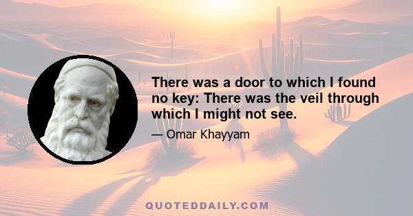 There was a door to which I found no key: There was the veil through which I might not see.