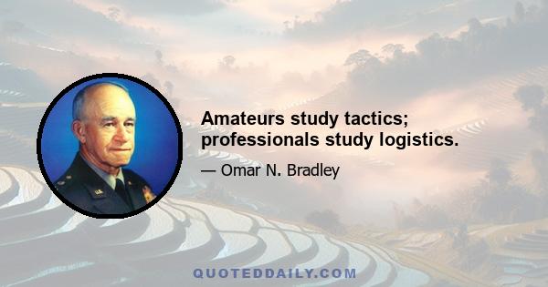 Amateurs study tactics; professionals study logistics.