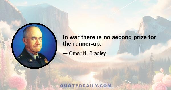 In war there is no second prize for the runner-up.