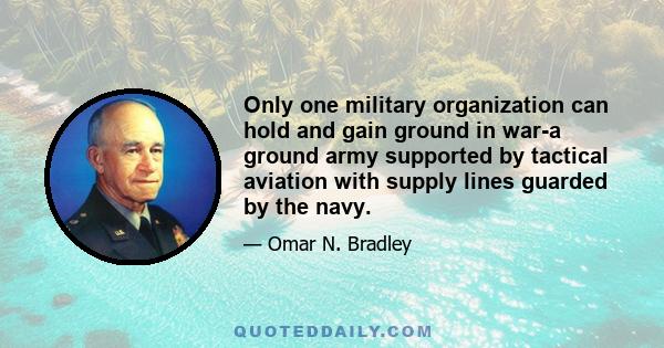 Only one military organization can hold and gain ground in war-a ground army supported by tactical aviation with supply lines guarded by the navy.