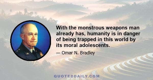 With the monstrous weapons man already has, humanity is in danger of being trapped in this world by its moral adolescents.