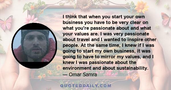 I think that when you start your own business you have to be very clear on what you're passionate about and what your values are. I was very passionate about travel and I wanted to inspire other people. At the same