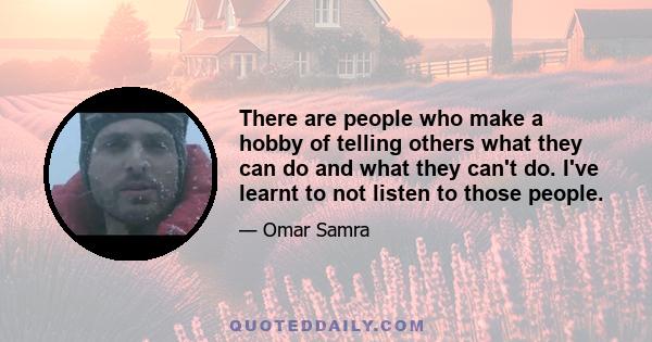 There are people who make a hobby of telling others what they can do and what they can't do. I've learnt to not listen to those people.