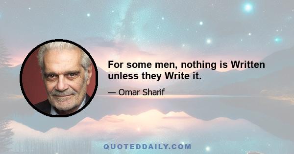 For some men, nothing is Written unless they Write it.