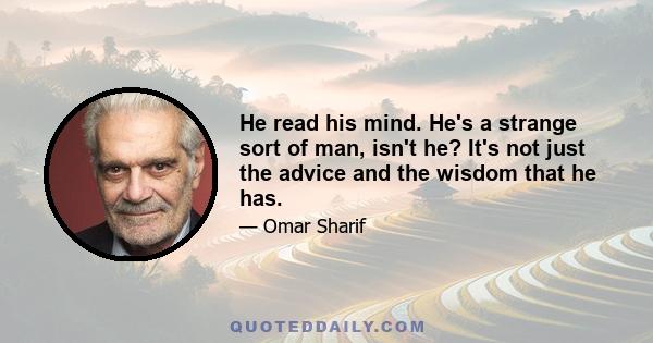 He read his mind. He's a strange sort of man, isn't he? It's not just the advice and the wisdom that he has.