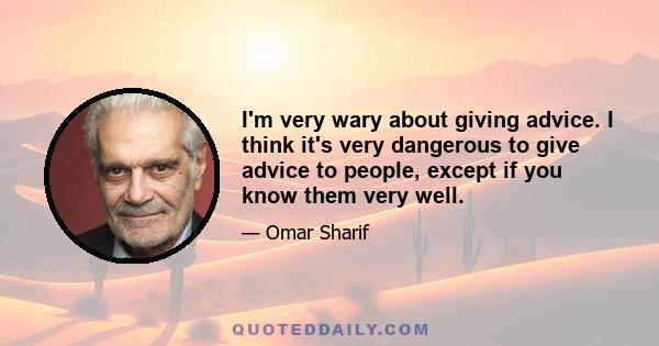 I'm very wary about giving advice. I think it's very dangerous to give advice to people, except if you know them very well.