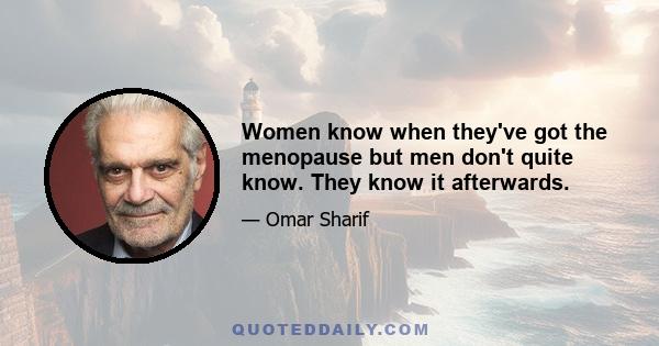 Women know when they've got the menopause but men don't quite know. They know it afterwards.