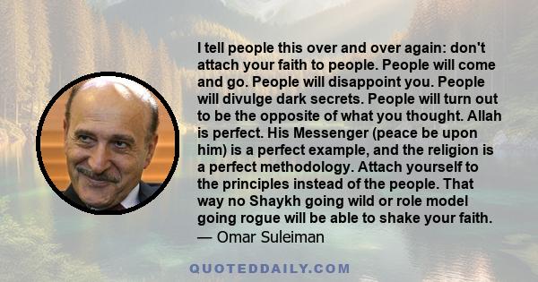 I tell people this over and over again: don't attach your faith to people. People will come and go. People will disappoint you. People will divulge dark secrets. People will turn out to be the opposite of what you