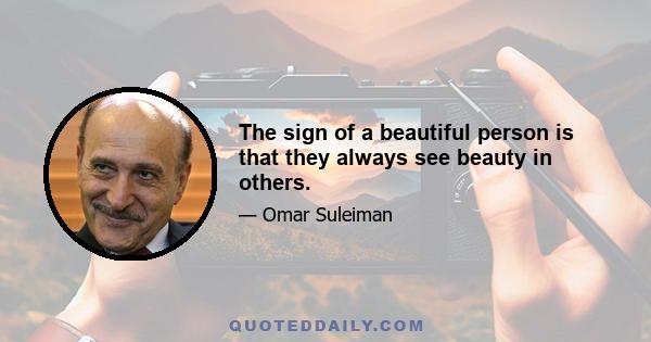 The sign of a beautiful person is that they always see beauty in others.