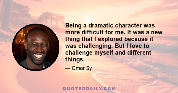 Being a dramatic character was more difficult for me. It was a new thing that I explored because it was challenging. But I love to challenge myself and different things.