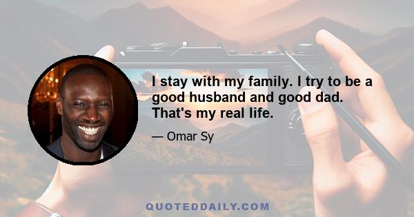 I stay with my family. I try to be a good husband and good dad. That's my real life.