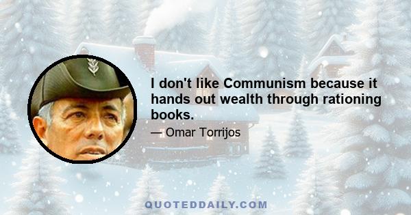 I don't like Communism because it hands out wealth through rationing books.