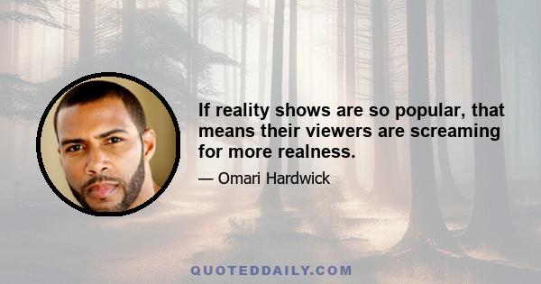 If reality shows are so popular, that means their viewers are screaming for more realness.