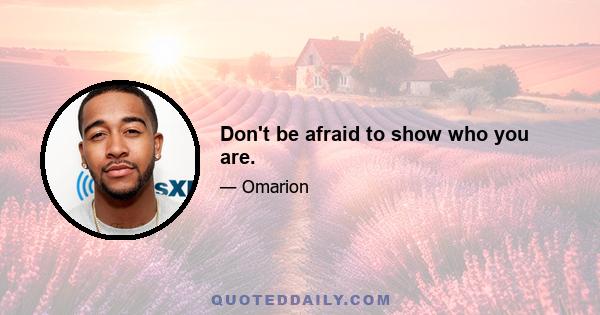 Don't be afraid to show who you are.