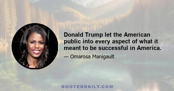 Donald Trump let the American public into every aspect of what it meant to be successful in America.