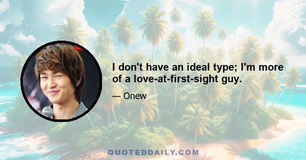 I don't have an ideal type; I'm more of a love-at-first-sight guy.