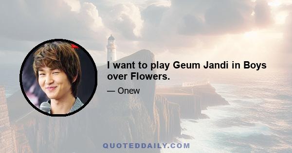 I want to play Geum Jandi in Boys over Flowers.