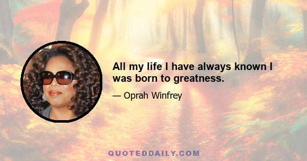 All my life I have always known I was born to greatness.