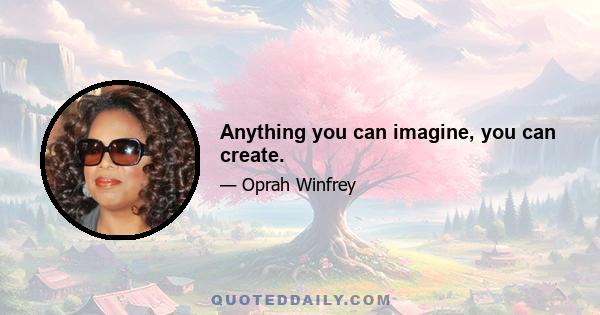 Anything you can imagine, you can create.