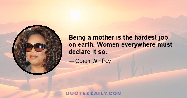 Being a mother is the hardest job on earth. Women everywhere must declare it so.