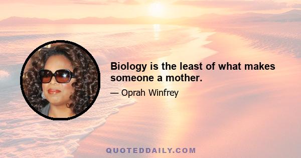 Biology is the least of what makes someone a mother.