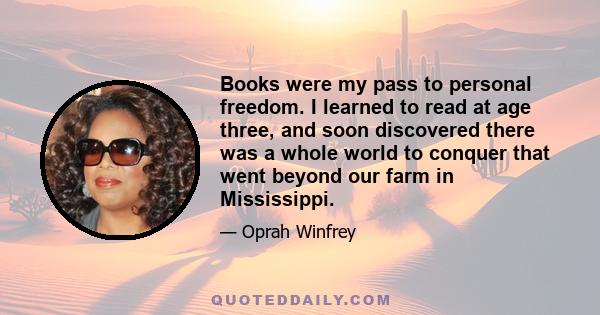 Books were my pass to personal freedom. I learned to read at age three, and soon discovered there was a whole world to conquer that went beyond our farm in Mississippi.