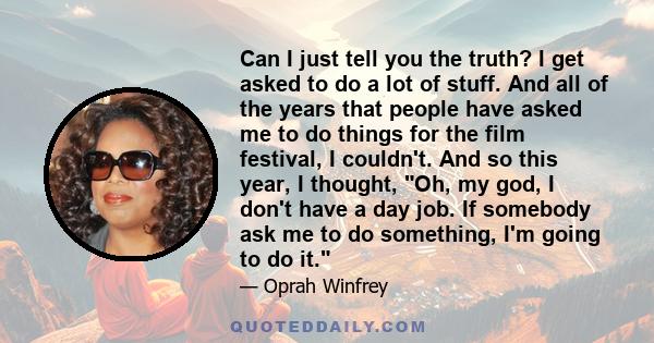 Can I just tell you the truth? I get asked to do a lot of stuff. And all of the years that people have asked me to do things for the film festival, I couldn't. And so this year, I thought, Oh, my god, I don't have a day 