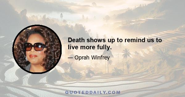 Death shows up to remind us to live more fully.