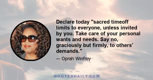 Declare today sacred timeoff limits to everyone, unless invited by you. Take care of your personal wants and needs. Say no, graciously but firmly, to others' demands.