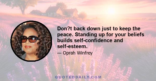 Don?t back down just to keep the peace. Standing up for your beliefs builds self-confidence and self-esteem.