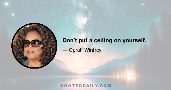 Don't put a ceiling on yourself.