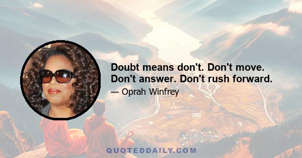 Doubt means don't. Don't move. Don't answer. Don't rush forward.