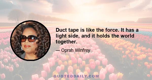 Duct tape is like the force. It has a light side, and it holds the world together.