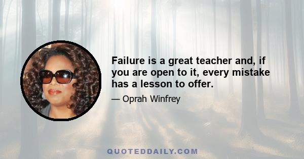 Failure is a great teacher and, if you are open to it, every mistake has a lesson to offer.