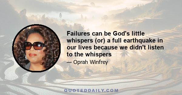 Failures can be God's little whispers (or) a full earthquake in our lives because we didn't listen to the whispers