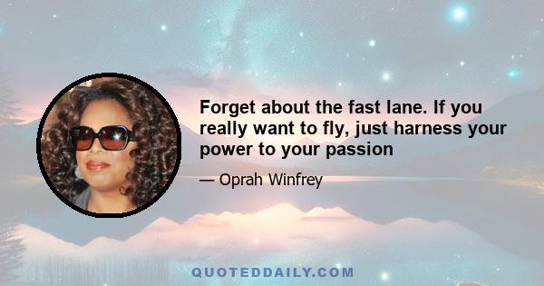 Forget about the fast lane. If you really want to fly, just harness your power to your passion