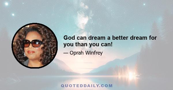 God can dream a better dream for you than you can!