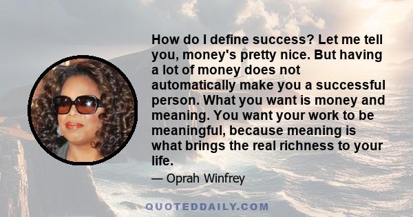 How do I define success? Let me tell you, money's pretty nice. But having a lot of money does not automatically make you a successful person. What you want is money and meaning. You want your work to be meaningful,