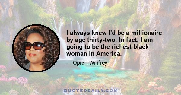 I always knew I'd be a millionaire by age thirty-two. In fact, I am going to be the richest black woman in America.