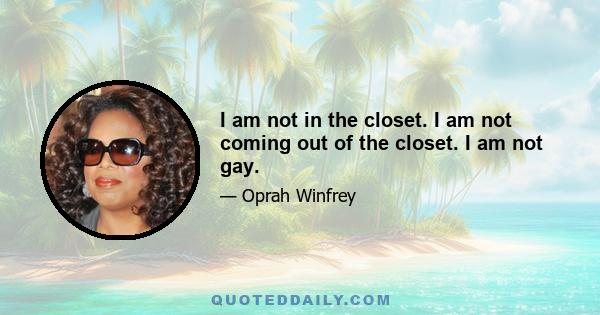 I am not in the closet. I am not coming out of the closet. I am not gay.