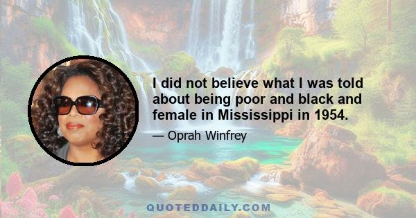 I did not believe what I was told about being poor and black and female in Mississippi in 1954.